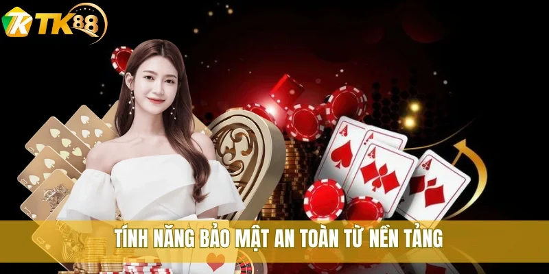 Tính năng bảo mật an toàn từ nền tảng